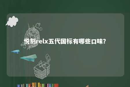 悦刻relx五代国标有哪些口味？ 